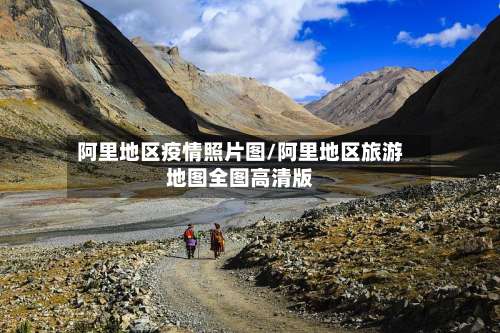 阿里地区疫情照片图/阿里地区旅游地图全图高清版-第1张图片