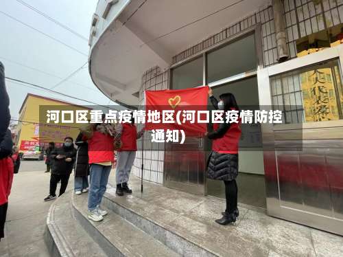 河口区重点疫情地区(河口区疫情防控通知)-第2张图片