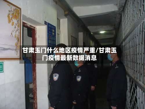 甘肃玉门什么地区疫情严重/甘肃玉门疫情最新数据消息-第1张图片