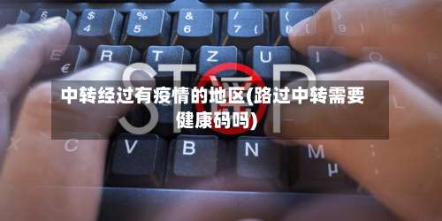 中转经过有疫情的地区(路过中转需要健康码吗)-第1张图片