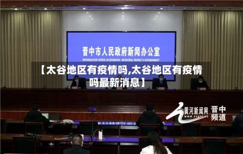 【太谷地区有疫情吗,太谷地区有疫情吗最新消息】-第1张图片