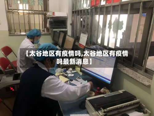 【太谷地区有疫情吗,太谷地区有疫情吗最新消息】-第2张图片