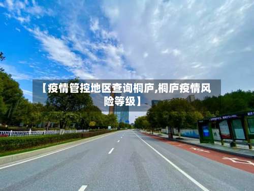 【疫情管控地区查询桐庐,桐庐疫情风险等级】-第2张图片