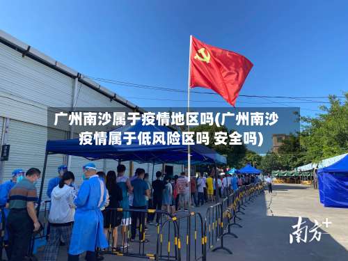 广州南沙属于疫情地区吗(广州南沙疫情属于低风险区吗 安全吗)-第3张图片