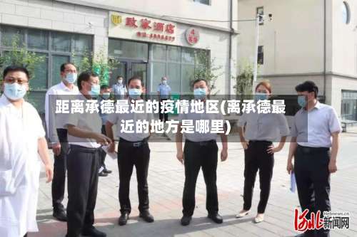 距离承德最近的疫情地区(离承德最近的地方是哪里)-第2张图片