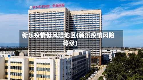 新乐疫情低风险地区(新乐疫情风险等级)-第1张图片