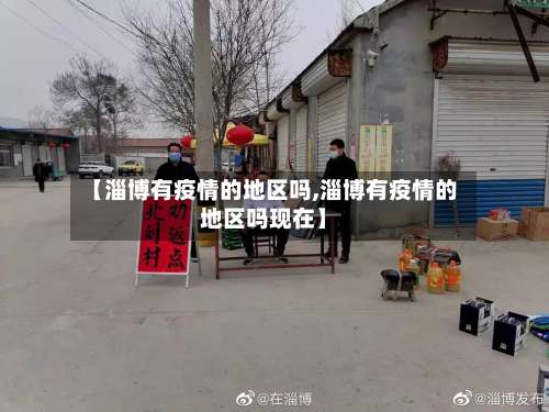 【淄博有疫情的地区吗,淄博有疫情的地区吗现在】-第1张图片