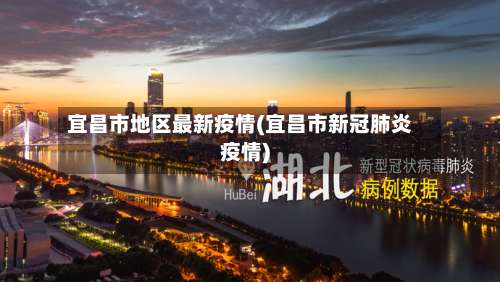 宜昌市地区最新疫情(宜昌市新冠肺炎疫情)-第1张图片