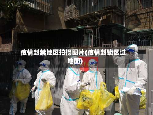 疫情封禁地区拍摄图片(疫情封锁区域地图)-第1张图片