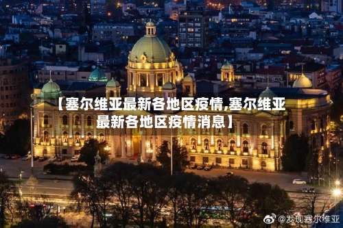 【塞尔维亚最新各地区疫情,塞尔维亚最新各地区疫情消息】-第2张图片