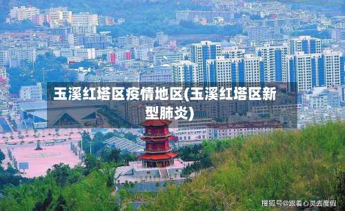 玉溪红塔区疫情地区(玉溪红塔区新型肺炎)-第3张图片