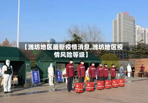 【潍坊地区最新疫情消息,潍坊地区疫情风险等级】-第1张图片