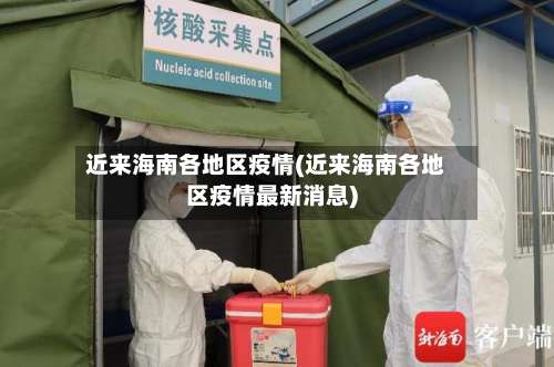 近来海南各地区疫情(近来海南各地区疫情最新消息)-第1张图片