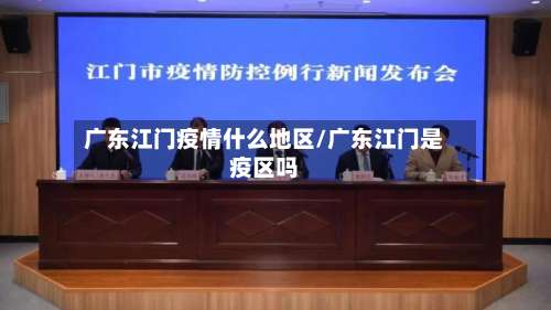 广东江门疫情什么地区/广东江门是疫区吗-第2张图片