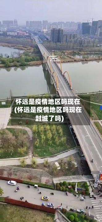 怀远是疫情地区吗现在(怀远是疫情地区吗现在封城了吗)-第2张图片