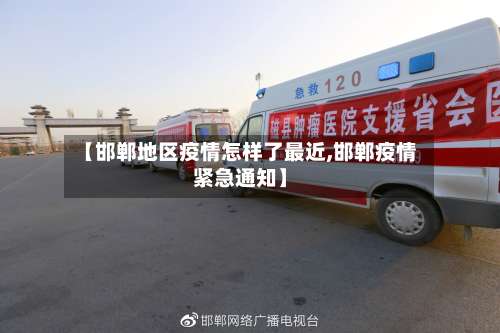 【邯郸地区疫情怎样了最近,邯郸疫情紧急通知】-第1张图片