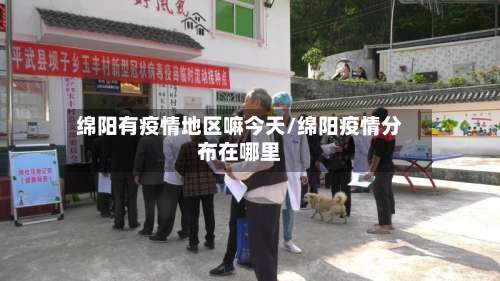 绵阳有疫情地区嘛今天/绵阳疫情分布在哪里-第1张图片