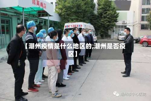 【潮州疫情是什么地区的,潮州是否疫区】-第2张图片