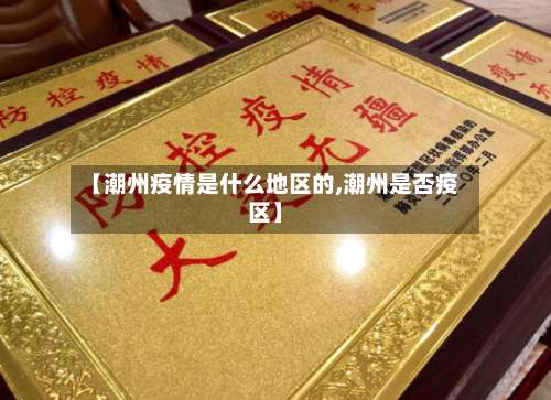 【潮州疫情是什么地区的,潮州是否疫区】-第1张图片