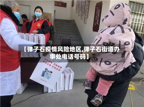 【弹子石疫情风险地区,弹子石街道办事处电话号码】-第1张图片