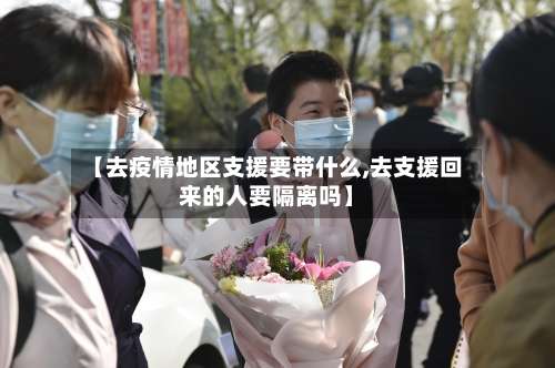 【去疫情地区支援要带什么,去支援回来的人要隔离吗】-第1张图片