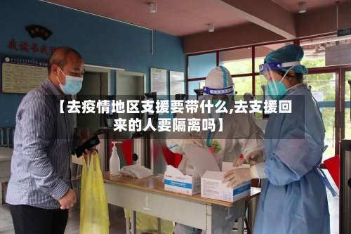【去疫情地区支援要带什么,去支援回来的人要隔离吗】-第2张图片