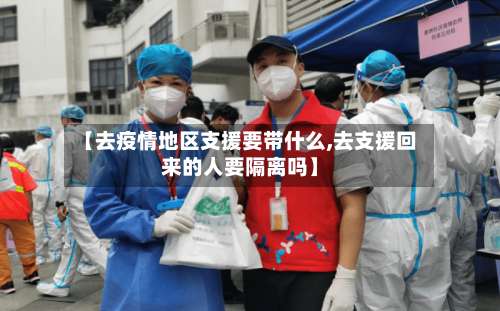 【去疫情地区支援要带什么,去支援回来的人要隔离吗】-第3张图片
