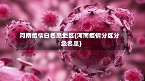 河南疫情白名单地区(河南疫情分区分级名单)-第3张图片