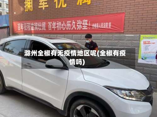 滁州全椒有无疫情地区呢(全椒有疫情吗)-第1张图片