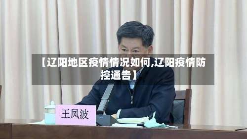 【辽阳地区疫情情况如何,辽阳疫情防控通告】-第1张图片