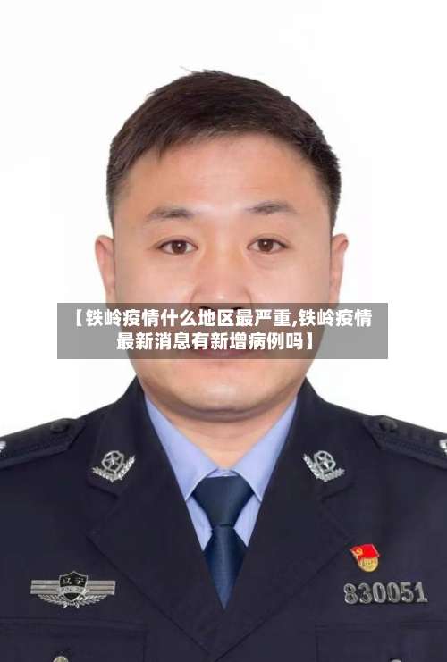 【铁岭疫情什么地区最严重,铁岭疫情最新消息有新增病例吗】-第1张图片