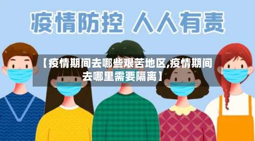 【疫情期间去哪些艰苦地区,疫情期间去哪里需要隔离】-第1张图片