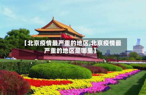 【北京疫情最严重的地区,北京疫情最严重的地区是哪里】-第1张图片