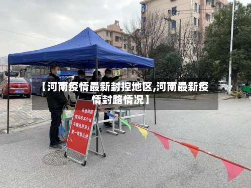 【河南疫情最新封控地区,河南最新疫情封路情况】-第2张图片