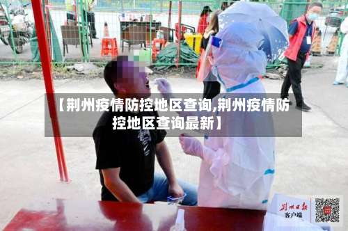 【荆州疫情防控地区查询,荆州疫情防控地区查询最新】-第1张图片