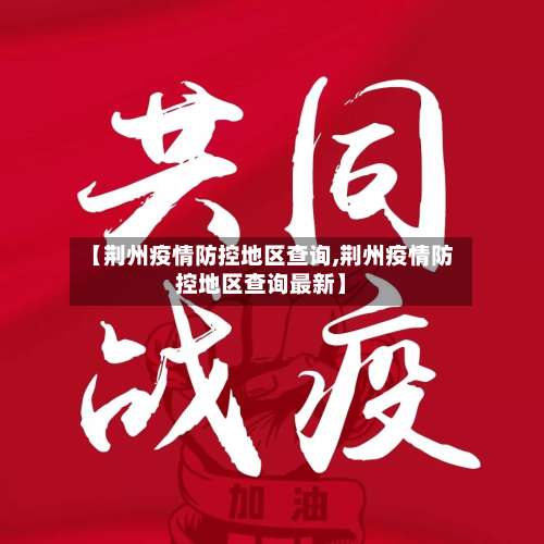 【荆州疫情防控地区查询,荆州疫情防控地区查询最新】-第2张图片