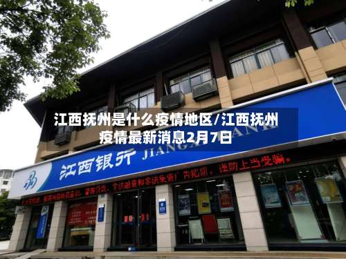 江西抚州是什么疫情地区/江西抚州疫情最新消息2月7日-第1张图片