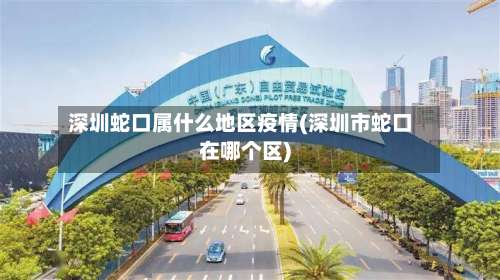 深圳蛇口属什么地区疫情(深圳市蛇口在哪个区)-第1张图片