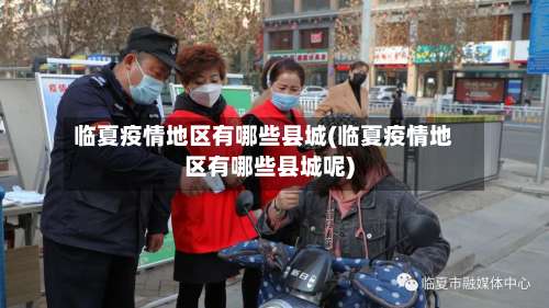 临夏疫情地区有哪些县城(临夏疫情地区有哪些县城呢)-第2张图片