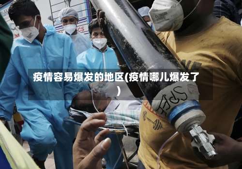 疫情容易爆发的地区(疫情哪儿爆发了)-第2张图片