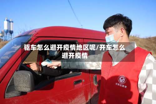驱车怎么避开疫情地区呢/开车怎么避开疫情-第3张图片