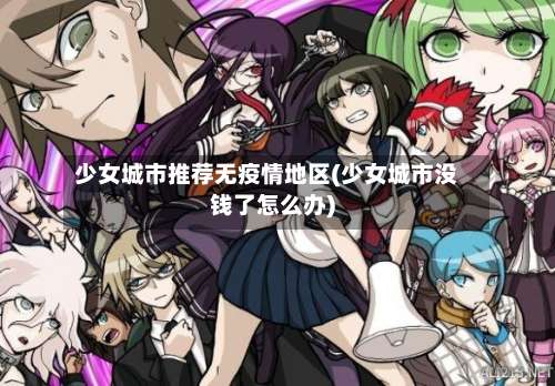 少女城市推荐无疫情地区(少女城市没钱了怎么办)-第3张图片