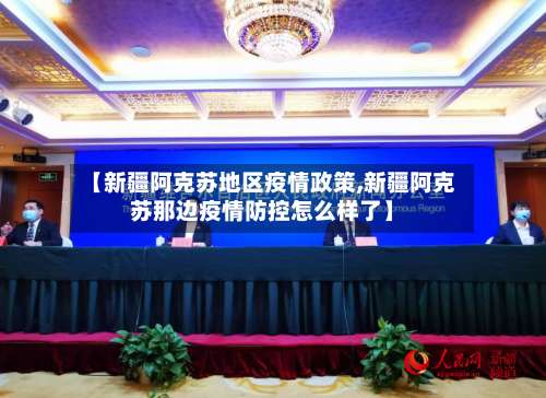 【新疆阿克苏地区疫情政策,新疆阿克苏那边疫情防控怎么样了】-第3张图片