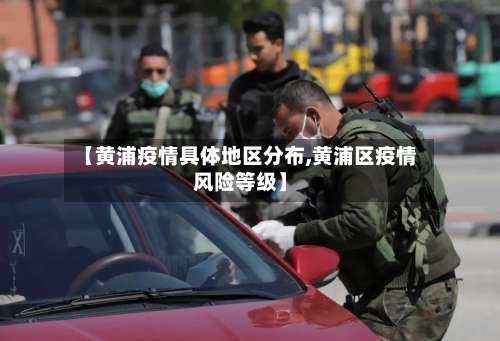 【黄浦疫情具体地区分布,黄浦区疫情风险等级】-第1张图片