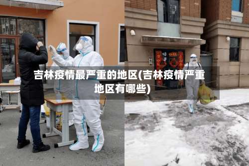 吉林疫情最严重的地区(吉林疫情严重地区有哪些)-第1张图片