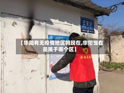 【华阳有无疫情地区吗现在,华阳现在是属于哪个区】-第1张图片