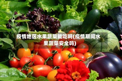 疫情地区水果蔬菜能吃吗(疫情期间水果蔬菜安全吗)-第1张图片