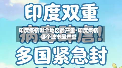 印度疫情哪个地区最严重/印度疫情哪个城市最严重-第3张图片
