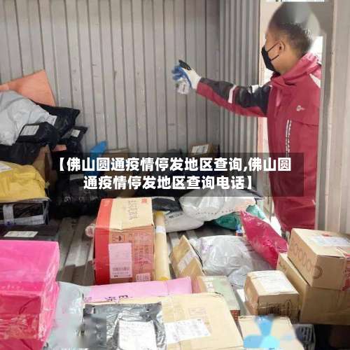 【佛山圆通疫情停发地区查询,佛山圆通疫情停发地区查询电话】-第1张图片