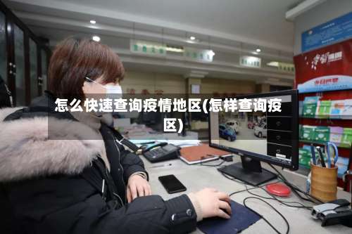 怎么快速查询疫情地区(怎样查询疫区)-第1张图片